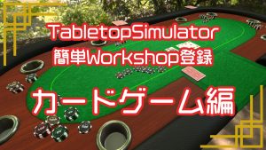 自作ゲームをフレンドとTabletopSimulatorで遊ぶ【workshop】