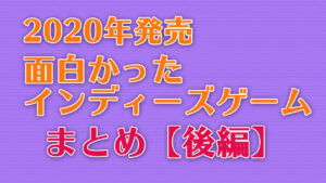 2020年発売面白かったSteamインディーズゲームまとめ【後編】